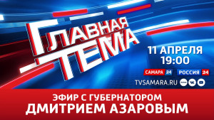 Проект "Главная тема" с губернатором Самарской области Дмитрием Азаровым выйдет в эфир 11 апреля