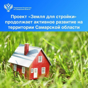 Проект «Земля для стройки» продолжает активное развитие на территории Самарской области